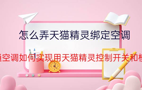 怎么弄天猫精灵绑定空调 普通空调如何实现用天猫精灵控制开关和模式，温度等？